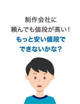 制作会社に頼んでも値段が高い！もっと安い値段でできないかな？